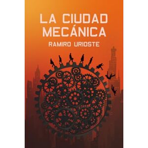 URIOSTE UGARTE, RAMIRO LA CIUDAD MECÁNICA: Una novela distópica de acción y misterio en el mundo judicial URIOSTE UGARTE, RAMIRO LA CIUDAD MECÁNICA: Una novela distópica de acción y misterio en el mundo judicial
