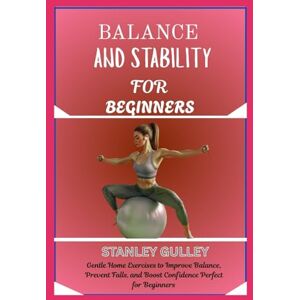 Stanley BALANCE AND STABILITY FOR BEGINNERS: Gentle Home Exercises to Improve Balance, Prevent Falls, and Boost Confidence Perfect for Beginners Stanley BALANCE AND STABILITY FOR BEGINNERS: Gentle Home Exercises to Improve Balance, Prevent Falls, and Boost Confidence Perfect for Beginners