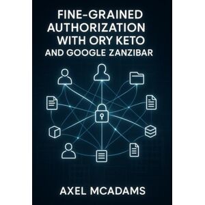 MCADAMS, AXEL FINE-GRAINED AUTHORIZATION WITH ORY KETO AND GOOGLE ZANZIBAR: Build scalable permission systems with relationship-based access control, the Ory Permission Language, and sub-10ms latency MCADAMS, AXEL FINE-GRAINED AUTHORIZATION WITH ORY KETO AND GOOGLE ZANZIBAR: Build scalable permission systems with relationship-based access control, the Ory Permission Language, and sub-10ms latency