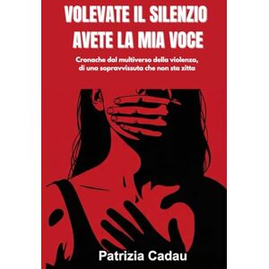 Cadau, Patrizia VOLEVATE IL SILENZIO AVETE LA MIA VOCE: Cronache dal multiverso della violenza, di una sopravvisuta che non sta zitta Cadau, Patrizia VOLEVATE IL SILENZIO AVETE LA MIA VOCE: Cronache dal multiverso della violenza, di una sopravvisuta che non sta zitta