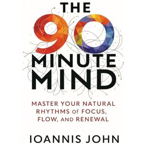 John, Ioannis The 90-Minute Mind: Master Your Natural Rhythms of Focus, Flow, and Renewal John, Ioannis The 90-Minute Mind: Master Your Natural Rhythms of Focus, Flow, and Renewal