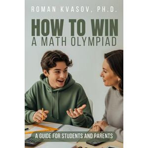 KVASOV, ROMAN How to Win a Math Olympiad: A Guide for Students and Parents KVASOV, ROMAN How to Win a Math Olympiad: A Guide for Students and Parents