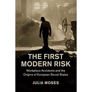 Moses, Julia The First Modern Risk: Workplace Accidents and the Origins of European Social States (Studies in Legal History) Moses, Julia The First Modern Risk: Workplace Accidents and the Origins of European Social States (Studies in Legal History)