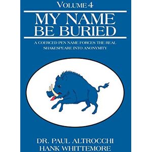 Altrocchi, Dr. Paul My Name Be Buried: A Coerced Pen Name Forces the Real Shakespeare into Anonymity Altrocchi, Dr. Paul My Name Be Buried: A Coerced Pen Name Forces the Real Shakespeare into Anonymity