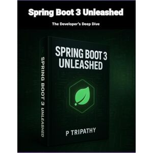 Tripathy, P Spring Boot 3 Unleashed: The Developer's Deep Dive Tripathy, P Spring Boot 3 Unleashed: The Developer's Deep Dive
