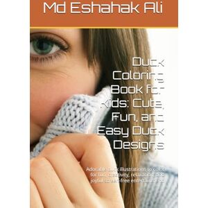 Ali, Mr Md Eshahak Duck Coloring Book for Kids: Cute, Fun, and Easy Duck Designs: Adorable duck illustrations to color for fun, creativity, relaxation, and joyful screen-free entertainment. Ali, Mr Md Eshahak Duck Coloring Book for Kids: Cute, Fun, and Easy Duck Designs: Adorable duck illustrations to color for fun, creativity, relaxation, and joyful screen-free entertainment.