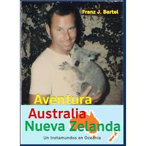 Bartel, Franz J. Aventura Australia, Nueva Zelanda: Un trotamundo en Oceania Bartel, Franz J. Aventura Australia, Nueva Zelanda: Un trotamundo en Oceania