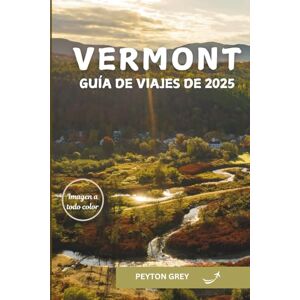 Grey, Peyton VERMONT GUÍA DE VIAJES DE 2025: El manual definitivo de joyas ocultas, recorridos panorámicos, aventuras al aire libre y experiencias locales para cada estación. Grey, Peyton VERMONT GUÍA DE VIAJES DE 2025: El manual definitivo de joyas ocultas, recorridos panorámicos, aventuras al aire libre y experiencias locales para cada estación.