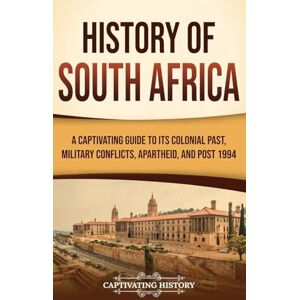 History, Captivating History of South Africa: A Captivating Guide to Its Colonial Past, Military Conflicts, Apartheid, and Post 1994 History, Captivating History of South Africa: A Captivating Guide to Its Colonial Past, Military Conflicts, Apartheid, and Post 1994