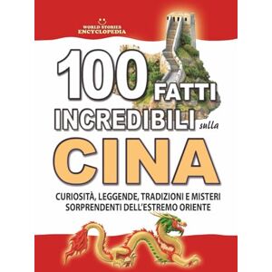 Encyclopedia, World Stories 100 FATTI INCREDIBILI SULLA CINA: Curiosità, Leggende, Tradizioni e Misteri Sorprendenti dell’Estremo Oriente (FATTI STORIE E CURIOSITÀ INCREDIBILI) Encyclopedia, World Stories 100 FATTI INCREDIBILI SULLA CINA: Curiosità, Leggende, Tradizioni e Misteri Sorprendenti dell’Estremo Oriente (FATTI STORIE E CURIOSITÀ INCREDIBILI)