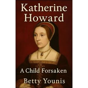 Younis, Betty Katherine Howard: A Child Forsaken (Tudor Queens) Younis, Betty Katherine Howard: A Child Forsaken (Tudor Queens)