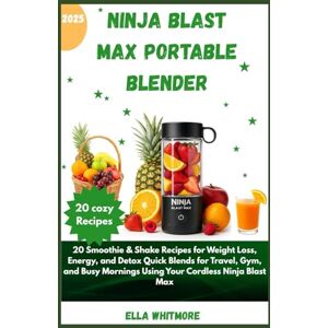 Whitmore, Ella NINJA BLAST MAX PORTABLE BLENDER: 20 Smoothie & Shake Recipes for Weight Loss, Energy, and Detox Quick Blends for Travel, Gym, and Busy Mornings Using Your Cordless Ninja Blast Max Whitmore, Ella NINJA BLAST MAX PORTABLE BLENDER: 20 Smoothie & Shake Recipes for Weight Loss, Energy, and Detox Quick Blends for Travel, Gym, and Busy Mornings Using Your Cordless Ninja Blast Max