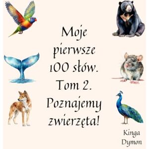 Dymon, Kinga Moje pierwsze 100 słów. Tom 2. Poznajemy zwierzęta!: Ilustrowana książka o zwierzętach wspierająca wczesną edukację maluchów w wieku 1–3, część serii książek obrazkowych dla dzieci Dymon, Kinga Moje pierwsze 100 słów. Tom 2. Poznajemy zwierzęta!: Ilustrowana książka o zwierzętach wspierająca wczesną edukację maluchów w wieku 1–3, część serii książek obrazkowych dla dzieci