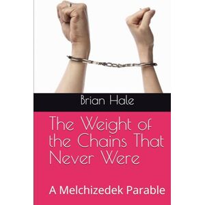 Hale, Brian The Weight of the Chains That Never Were: A Melchizedek Parable (Melchizedek rebranded to Joshua, please buy the Joshua edition, Melchizedek books will be removed soon) Hale, Brian The Weight of the Chains That Never Were: A Melchizedek Parable (Melchizedek rebranded to Joshua, please buy the Joshua edition, Melchizedek books will be removed soon)