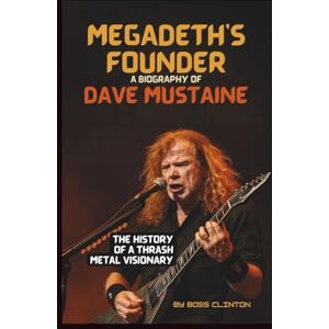 Boss MEGADETH'S FOUNDER: A BIOGRAPHY OF DAVE MUSTAINE: THE HISTORY OF A THRASH METAL VISIONARY Boss MEGADETH'S FOUNDER: A BIOGRAPHY OF DAVE MUSTAINE: THE HISTORY OF A THRASH METAL VISIONARY