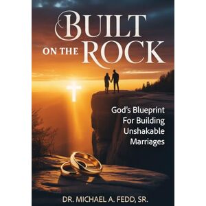 Fedd Sr., Dr Michael A Built On A Rock: God’s Blueprint for Building Unshakable Marriages Fedd Sr., Dr Michael A Built On A Rock: God’s Blueprint for Building Unshakable Marriages