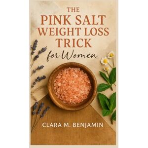 Benjamin, Clara M. The Pink Salt Weight Loss Trick for Women: Simple Morning Rituals to Detox & Control Cravings with Metabolism-Boosting Recipes Benjamin, Clara M. The Pink Salt Weight Loss Trick for Women: Simple Morning Rituals to Detox & Control Cravings with Metabolism-Boosting Recipes