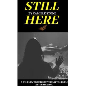 Stone, Camille Still Here: A Journey To Rediscovering Yourself After Healing Stone, Camille Still Here: A Journey To Rediscovering Yourself After Healing