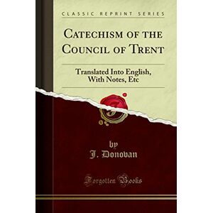 Bunsen, Christian Karl Josias Catechism of the Council of Trent: Translated Into English With Notes, Etc (Classic Reprint) Bunsen, Christian Karl Josias Catechism of the Council of Trent: Translated Into English With Notes, Etc (Classic Reprint)