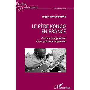 Ntondo Bubote, Eugène Le père kongo en France: Analyse comparative d'une paternité appliquée (Études Africaines) Ntondo Bubote, Eugène Le père kongo en France: Analyse comparative d'une paternité appliquée (Études Africaines)