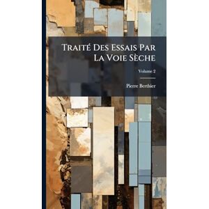 Berthier, Pierre TraitÃ(c) Des Essais Par La Voie Sèche Berthier, Pierre TraitÃ(c) Des Essais Par La Voie Sèche