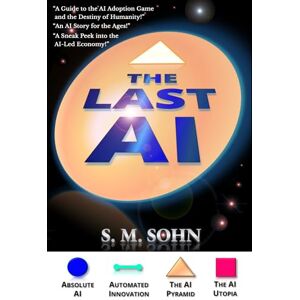 Sohn, Seuk Min The Last AI: Of Humanity Climbing The AI Pyramid Sohn, Seuk Min The Last AI: Of Humanity Climbing The AI Pyramid