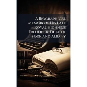 TBD A Biographical Memoir of His Late Royal Highness Frederick, Duke of York and Albany TBD A Biographical Memoir of His Late Royal Highness Frederick, Duke of York and Albany