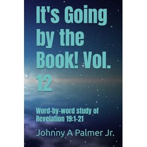 Palmer Jr., Johnny A It's Going by the Book! Vol. 12: Word-by-word study of Revelation 19:1-21 Palmer Jr., Johnny A It's Going by the Book! Vol. 12: Word-by-word study of Revelation 19:1-21