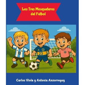 Viola, Carlos Los Tres Mosqueteros del Fútbol: Uno para todos y todos para el gol Viola, Carlos Los Tres Mosqueteros del Fútbol: Uno para todos y todos para el gol