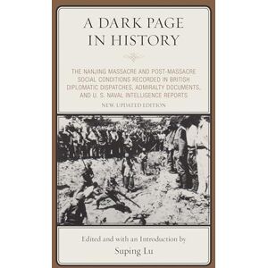 Hamilton Books A Dark Page in History: The Nanjing Massacre and Post-Massacre Social Conditions Recorded in British Diplomatic Dispatches, Admiralty Documents, and U. S. Naval Intelligence Reports Hamilton Books A Dark Page in History: The Nanjing Massacre and Post-Massacre Social Conditions Recorded in British Diplomatic Dispatches, Admiralty Documents, and U. S. Naval Intelligence Reports
