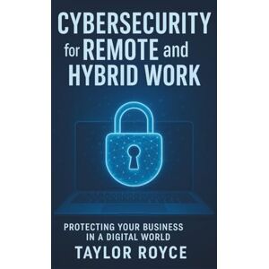 Taylor Cybersecurity for Remote and Hybrid Work: Protecting Your Business in a Digital World (Books on Tech) Taylor Cybersecurity for Remote and Hybrid Work: Protecting Your Business in a Digital World (Books on Tech)