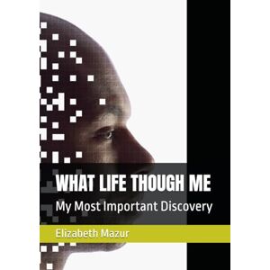 Mazur, Elizabeth WHAT LIFE THOUGH ME: My Most Important Discovery Mazur, Elizabeth WHAT LIFE THOUGH ME: My Most Important Discovery