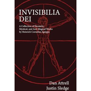 Attrell, Dan Invisibilia Dei: A Collection of Hermetic, Mystical, and Anti-Magical Works by Heinrich Cornelius Agrippa Attrell, Dan Invisibilia Dei: A Collection of Hermetic, Mystical, and Anti-Magical Works by Heinrich Cornelius Agrippa