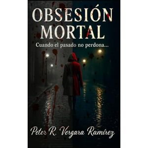 Vergara Ramírez, Peter R. Obsesión Mortal: Cuando el pasado no perdona (Susurros Mortales, la saga) Vergara Ramírez, Peter R. Obsesión Mortal: Cuando el pasado no perdona (Susurros Mortales, la saga)