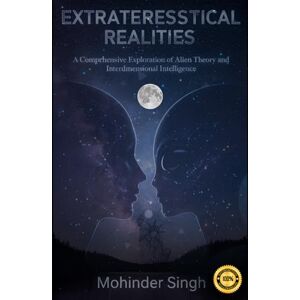 Singh, Mr. Mohinder Extraterrestrial Realities:: A Comprehensive Exploration of Alien Theory and Interdimensional Intelligence Singh, Mr. Mohinder Extraterrestrial Realities:: A Comprehensive Exploration of Alien Theory and Interdimensional Intelligence