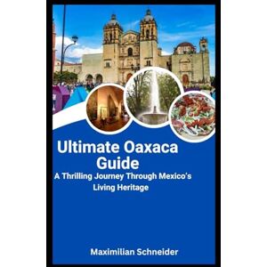 Schneider, Maximilian Ultimate Oaxaca Guide: A Thrilling Journey Through Mexico’s Living Heritage (Wanderwise: The Ultimate Global Travel Guide Series) Schneider, Maximilian Ultimate Oaxaca Guide: A Thrilling Journey Through Mexico’s Living Heritage (Wanderwise: The Ultimate Global Travel Guide Series)