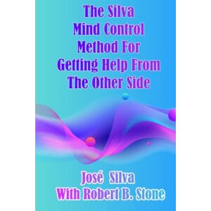 The Silva Mind Control Method for Getting Help From the Other Side The Silva Mind Control Method for Getting Help From the Other Side