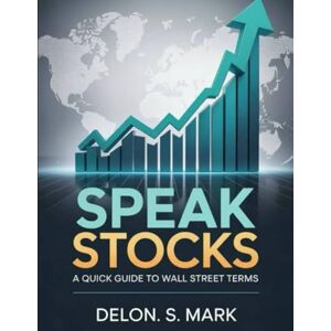 Mark, Delon S. Speak Stocks: A Quick Guide to Wall Street Terms Mark, Delon S. Speak Stocks: A Quick Guide to Wall Street Terms