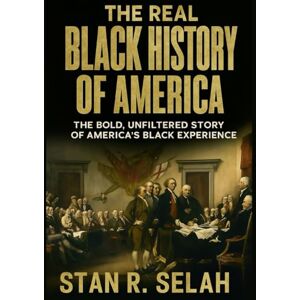 Selah, Stan R. The Real Black History of America: The Bold, Unfiltered Story of America’s Black Experience (The Untold Black Experience Series) Selah, Stan R. The Real Black History of America: The Bold, Unfiltered Story of America’s Black Experience (The Untold Black Experience Series)