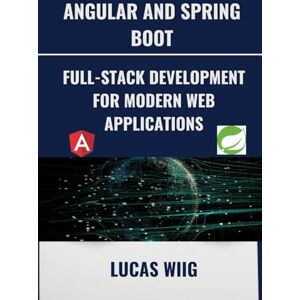 Wiig, Lucas Angular and Spring Boot: Full-Stack Development for Modern Web Applications Wiig, Lucas Angular and Spring Boot: Full-Stack Development for Modern Web Applications