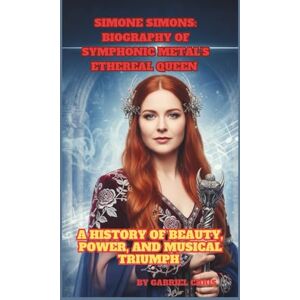 CHRIS, GABRIEL SIMONE SIMONS: BIOGRAPHY OF SYMPHONIC METAL'S ETHEREAL QUEEN: A HISTORY OF BEAUTY, POWER, AND MUSICAL TRIUMPH CHRIS, GABRIEL SIMONE SIMONS: BIOGRAPHY OF SYMPHONIC METAL'S ETHEREAL QUEEN: A HISTORY OF BEAUTY, POWER, AND MUSICAL TRIUMPH