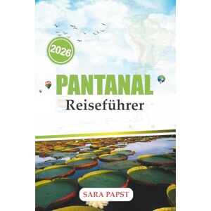 PAPST PANTANAL REISEFÜHRER 2026: Entdecken Sie Brasiliens verstecktes Feuchtgebietsparadies mit Expertentipps zu Wildtieren, Öko-Touren, lokaler Kultur und unvergesslichen Abenteuern PAPST PANTANAL REISEFÜHRER 2026: Entdecken Sie Brasiliens verstecktes Feuchtgebietsparadies mit Expertentipps zu Wildtieren, Öko-Touren, lokaler Kultur und unvergesslichen Abenteuern