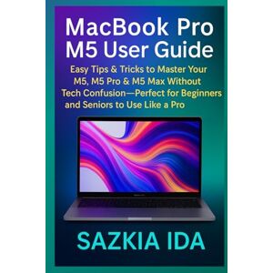 IDA, SAZKIA MacBook Pro M5 User Guide: Easy Tips & Tricks to Master Your M5, M5 Pro & M5 Max Without Tech Confusion—Perfect for Beginners and Seniors to Use Like a Pro IDA, SAZKIA MacBook Pro M5 User Guide: Easy Tips & Tricks to Master Your M5, M5 Pro & M5 Max Without Tech Confusion—Perfect for Beginners and Seniors to Use Like a Pro