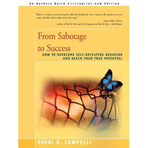 Zampelli, Sheri From Sabotage to Success: How to Overcome Self-Defeating Behavior and Reach Your True Potential Zampelli, Sheri From Sabotage to Success: How to Overcome Self-Defeating Behavior and Reach Your True Potential
