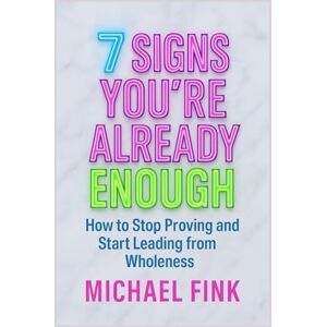 Fink, Michael 7 Signs You’re Already Enough: How to Stop Proving and Start Leading from Wholeness Fink, Michael 7 Signs You’re Already Enough: How to Stop Proving and Start Leading from Wholeness