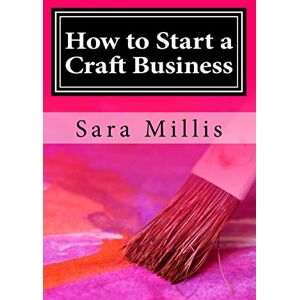 Millis, Sara How to Start a Craft Business: 30 steps to start your business the right way Millis, Sara How to Start a Craft Business: 30 steps to start your business the right way