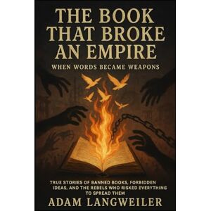 Langweiler, Adam The Book That Broke an Empire: When Words Became Weapons: True Stories of Forbidden Ideas, and the Rebels Who Risked Everything to Spread Them Langweiler, Adam The Book That Broke an Empire: When Words Became Weapons: True Stories of Forbidden Ideas, and the Rebels Who Risked Everything to Spread Them