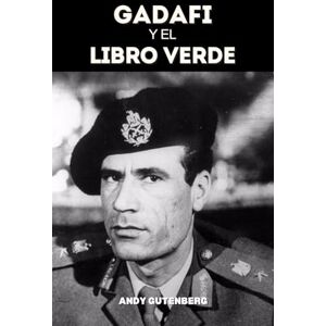 Gutenberg, Andy Gadafi Y El Libro Verde: Un estudio crítico del ascenso, la caída y la filosofía política del líder de Libia y las lecciones del poder desenfrenado. Gutenberg, Andy Gadafi Y El Libro Verde: Un estudio crítico del ascenso, la caída y la filosofía política del líder de Libia y las lecciones del poder desenfrenado.