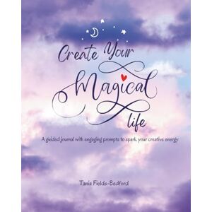 Fields-Bedford, Tania Create Your Magical Life: A guided journal with engaging prompts to spark your creative energy. Fields-Bedford, Tania Create Your Magical Life: A guided journal with engaging prompts to spark your creative energy.