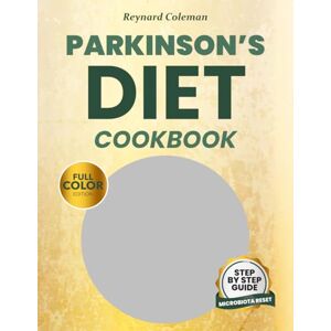 COLEMAN, REYNARD PARKINSON’S DIET COOKBOOK: The Step-by-Step Guide to Nourish Your Brain and Heal Your Gut Through Microbiota Reset COLEMAN, REYNARD PARKINSON’S DIET COOKBOOK: The Step-by-Step Guide to Nourish Your Brain and Heal Your Gut Through Microbiota Reset